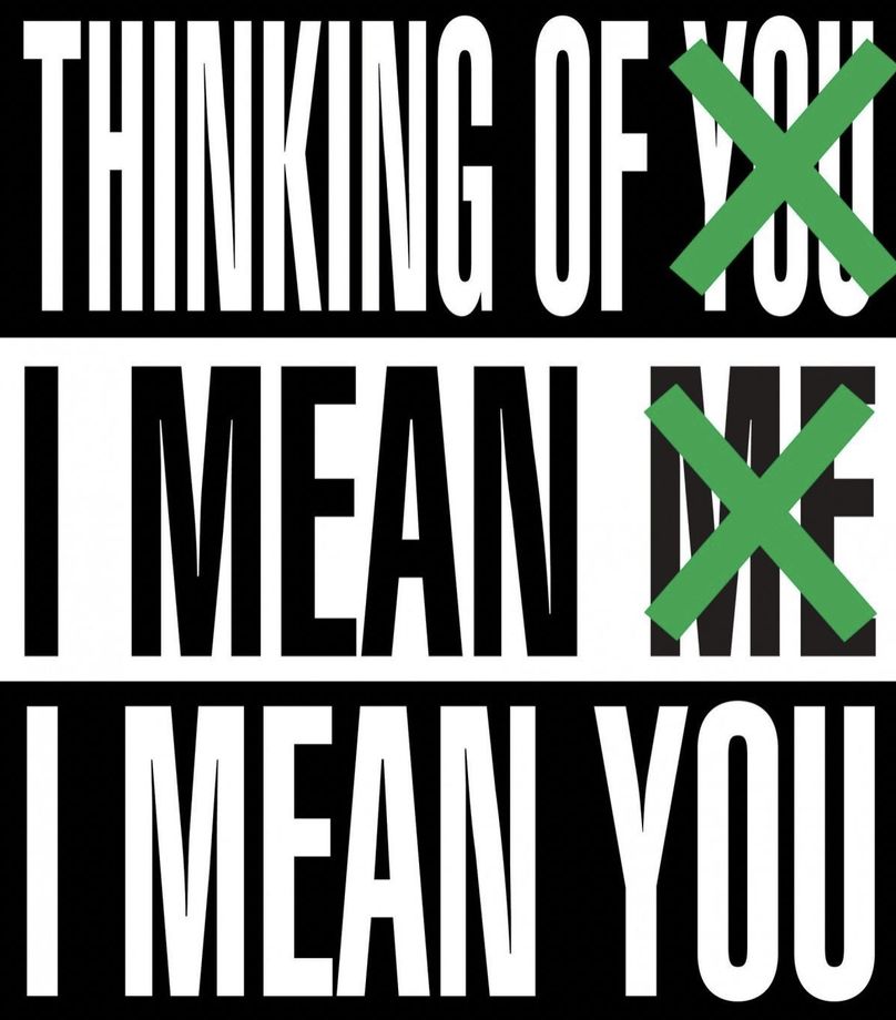 Barbara Kruger's digital image that reads Thinking of You in white text and black background with a green X over You, I Mean Me in black text and white background with a green X over Me, and I Mean You in white text and black background